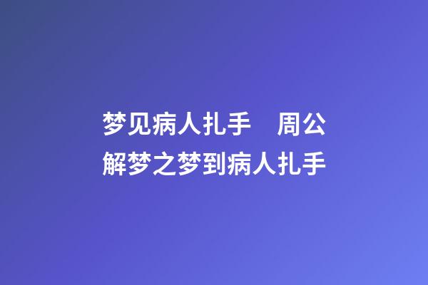 梦见病人扎手　周公解梦之梦到病人扎手